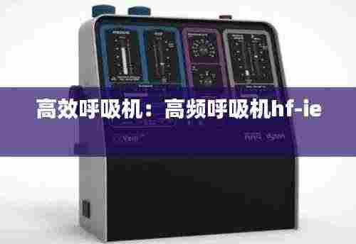高效呼吸机:高频呼吸机hf-ie