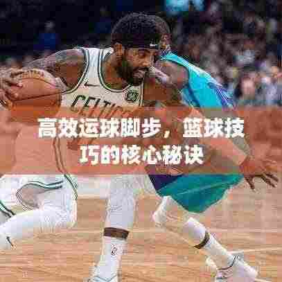 高效运球脚步,篮球技巧的核心秘诀