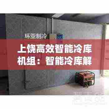 上饶高效智能冷库机组：智能冷库解决方案 