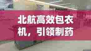 北航高效包衣机,引领制药新时代,高效解决方案亮相