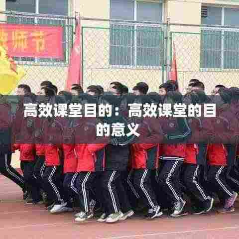 高效课堂目的:高效课堂的目的意义