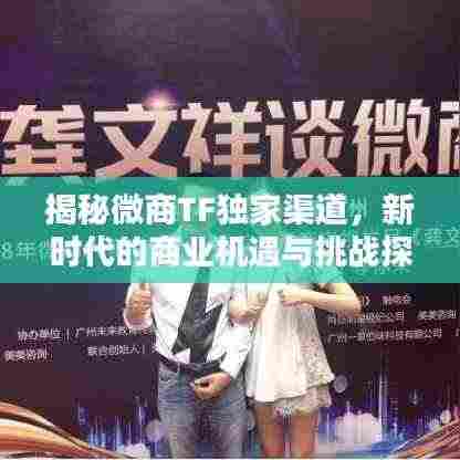 揭秘微商TF独家渠道，新时代的商业机遇与挑战探索