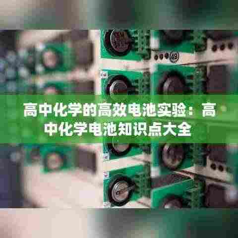 高中化学的高效电池实验:高中化学电池知识点大全