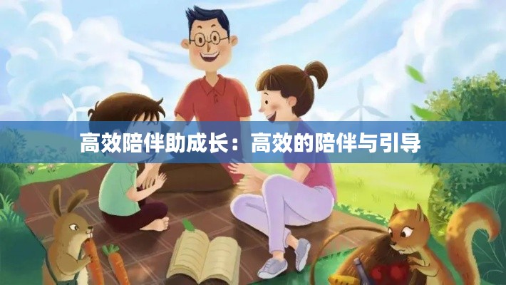 高效陪伴助成长:高效的陪伴与引导