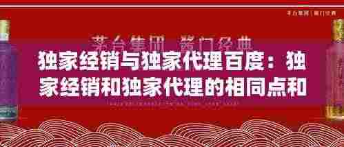 独家经销与独家代理百度:独家经销和独家代理的相同点和不同点?