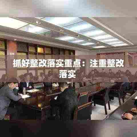 抓好整改落实重点:注重整改落实