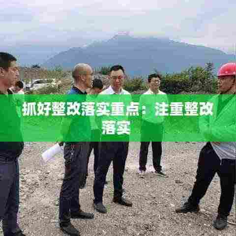抓好整改落实重点:注重整改落实