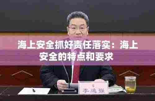 海上安全抓好责任落实:海上安全的特点和要求