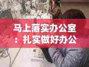 马上落实办公室：扎实做好办公室工作 