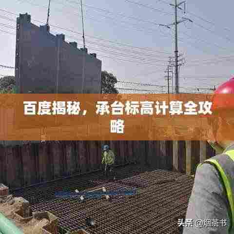 百度揭秘，承台标高计算全攻略