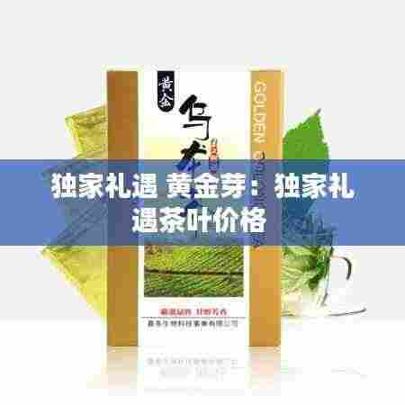 独家礼遇 黄金芽:独家礼遇茶叶价格
