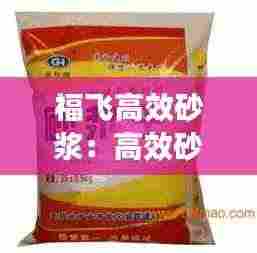 福飞高效砂浆:高效砂浆王