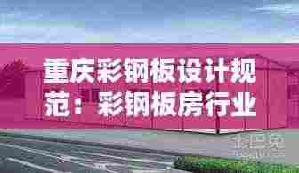 重庆彩钢板设计规范：彩钢板房行业标准 