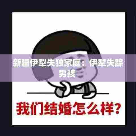 新疆伊犁失独家庭:伊犁失踪男孩