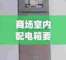商场室内配电箱要求规范:商场配电箱尺寸
