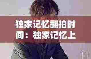 独家记忆翻拍时间:独家记忆上映时间