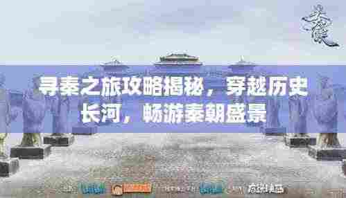 寻秦之旅攻略揭秘，穿越历史长河，畅游秦朝盛景