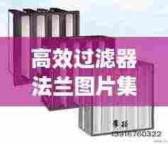 高效过滤器法兰图片集,应用、理解与选择