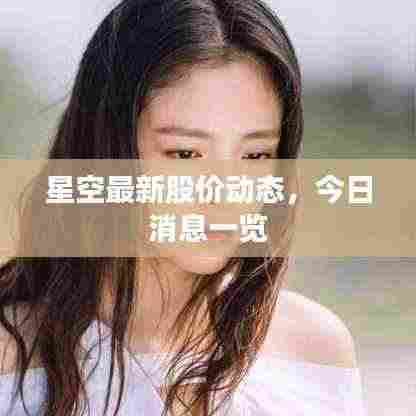 星空最新股价动态,今日消息一览