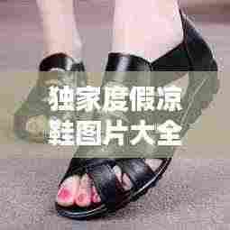 独家度假凉鞋图片大全:独家度假凉鞋图片大全集