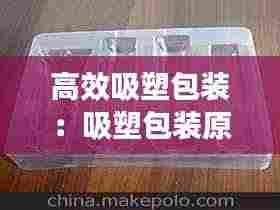 高效吸塑包装:吸塑包装原理