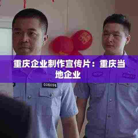 重庆企业制作宣传片:重庆当地企业
