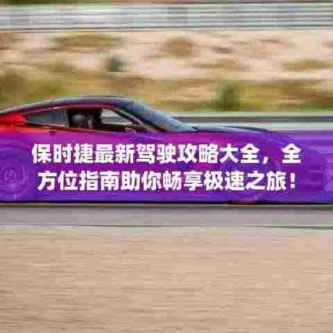 保时捷最新驾驶攻略大全，全方位指南助你畅享极速之旅！