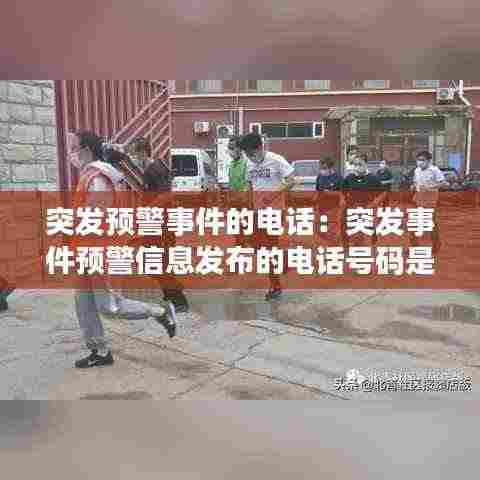 突发预警事件的电话：突发事件预警信息发布的电话号码是多少 