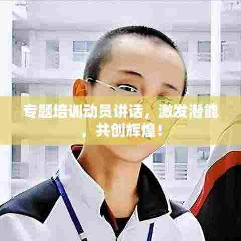 专题培训动员讲话,激发潜能,共创辉煌!