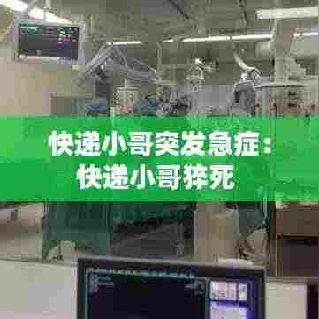 快递小哥突发急症:快递小哥猝死