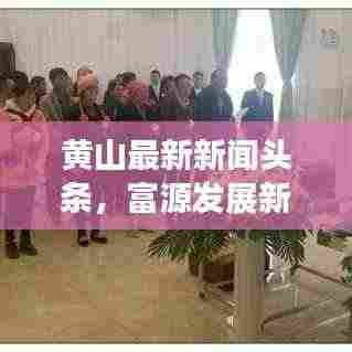 黄山最新新闻头条,富源发展新动向揭秘