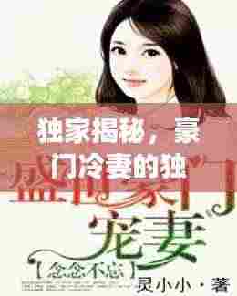 独家揭秘,豪门冷妻的独占宠爱