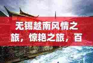 无锡越南风情之旅，惊艳之旅，百度收录的旅游攻略