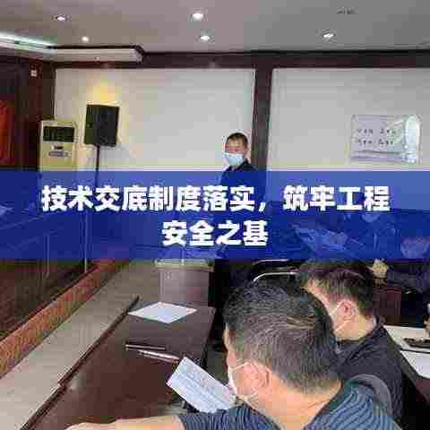 技术交底制度落实,筑牢工程安全之基