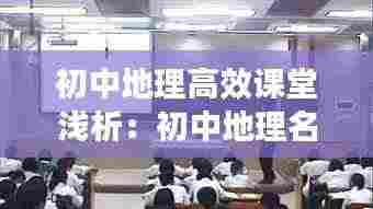 初中地理高效课堂浅析：初中地理名师课堂教学视频大全 