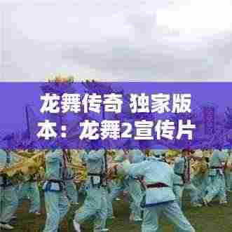 龙舞传奇 独家版本：龙舞2宣传片 