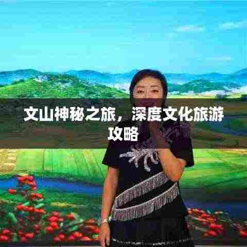 文山神秘之旅,深度文化旅游攻略