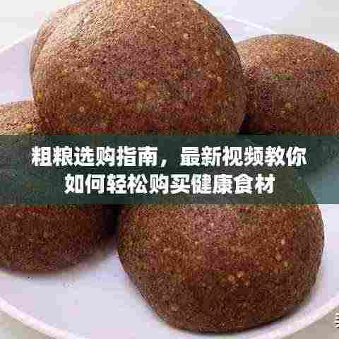 粗粮选购指南，最新视频教你如何轻松购买健康食材
