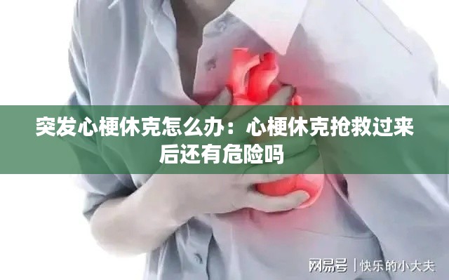 突发心梗休克怎么办:心梗休克抢救过来后还有危险吗