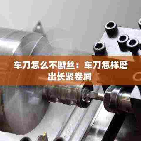 车刀怎么不断丝:车刀怎样磨出长紧卷屑