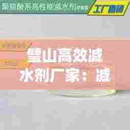 璧山高效减水剂厂家:减水剂公司