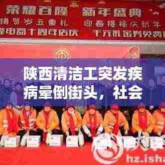 陕西清洁工突发疾病晕倒街头,社会的关爱与责任待审视