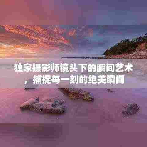 独家摄影师镜头下的瞬间艺术,捕捉每一刻的绝美瞬间