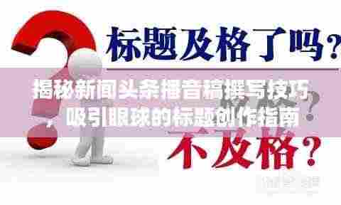 揭秘新闻头条播音稿撰写技巧,吸引眼球的标题创作指南