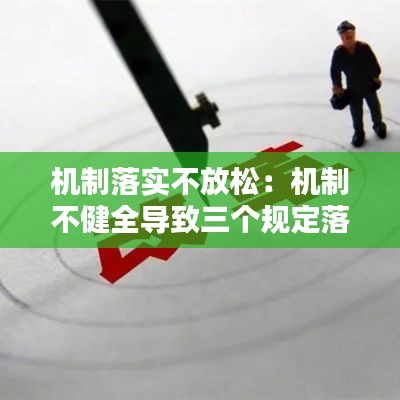 机制落实不放松:机制不健全导致三个规定落实不到位
