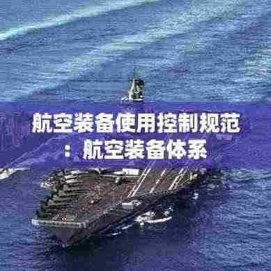 航空装备使用控制规范：航空装备体系 