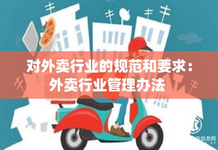 对外卖行业的规范和要求：外卖行业管理办法 