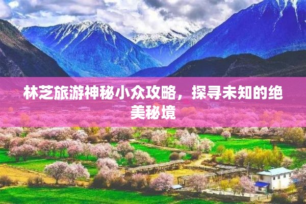 林芝旅游神秘小众攻略,探寻未知的绝美秘境