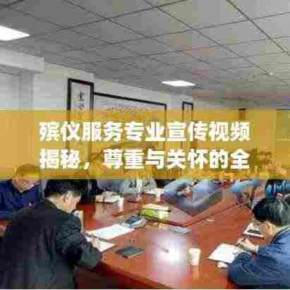 殡仪服务专业宣传视频揭秘,尊重与关怀的全程服务之旅
