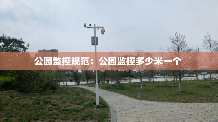 公园监控规范:公园监控多少米一个
